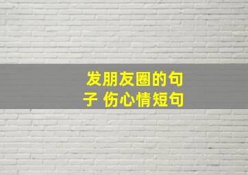 发朋友圈的句子 伤心情短句